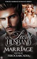 My Secret Husband: Marriage (Forced Marriage Romance #1) by ferocearcadia