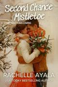Second Chance Mistletoe: A Christmas Homecoming by Rachelle Ayala