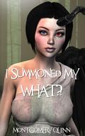 I Summoned My WHAT?!: Book 1 by Montgomery Quinn
