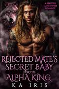 Rejected Mate's Secret Baby for the Alpha King (Forbidden Alpha Kings #3) by KA Iris