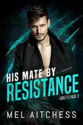 His Mate By Resistance (Lunetti Pack #2) by Mel Aitchess