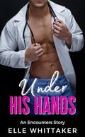 Under His Hands: A doctor/patient workplace erotic romance story by Elle Whittaker