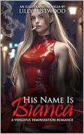 His Name Is Bianca: A Vengeful Feminization Romance by Lilly Lustwood