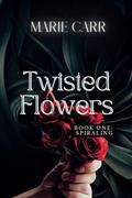 Twisted Flowers: Book One: SPIRALING by Marie Carr