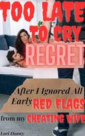 Too Late To Cry Regret After I Ignored All Early Red Flags From My Cheating Wife: by Lori Donny