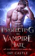 Protecting His Vampire Mate (Blood Bonded Mates #3) by Jay Castle