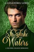To Take the Waters: A Second Chance Regency Romance by Cassandra Lord