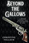 Beyond the Gallows: A Gothic Western Tale of Redemption and Love by Christine Tellach