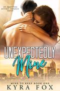 Unexpectedly Mine (Mine To Keep #1) by Kyra Fox