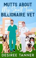 Mutts About My Small Town Billionaire Vet: A Friends to Lovers Romance by Desiree Tanner