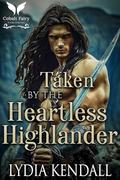 Taken by the Heartless Highlander: A Medieval Historical Romance by Lydia Kendall
