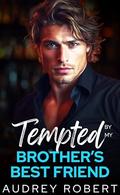 Tempted by my brother’s best friend: An Enemies to Lovers Second Chance Romance by Audrey Robert