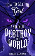 How to Get the Girl (And Not Destroy the World) (Monster Girlfriend #3) by Marie Cardno