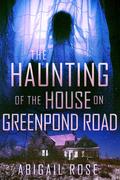 The Haunting of the House on Greenpond Road by Abigail Rose