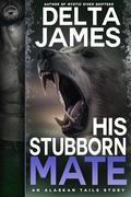 His Stubborn Mate: A Grumpy Fated Mates Romance by Delta James