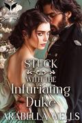 Stuck with the Infuriating Duke: A Historical Regency Romance Novel by Arabella Wells
