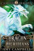 Dragon Meridians: A Steampunk Dragon Fantasy Adventure (Airship Dragons #2) by Amy Campbell