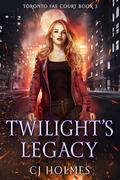 Twilight's Legacy (Toronto Fae Court #3) by C.J. Holmes