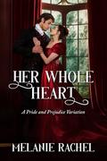 Her Whole Heart: A Pride and Prejudice Variation by Melanie Rachel