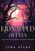 Kidnapped by the Alpha: Rejected Mate Forced Marriage Romance by Lyra Atlas