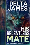 His Relentless Mate: A Second Chance, Fated Mates, Small Town Romance by Delta James