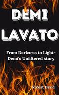 Demi lavato: From Darkness to Light- Demi's Unfiltered story by Robert David
