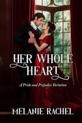 Her Whole Heart: A Pride and Prejudice Variation by Melanie Rachel