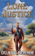 Lone Justice: A Tale Of The Old West Western by Duane Boehm