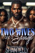 Two Wives and A Savage: A STANDALONE NOVEL by Shantelly