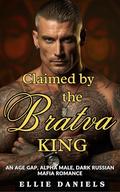 CLAIMED BY THE BRATVA KING: An Age Gap, Alpha Male, Dark Russian Mafia Romance by Ellie Daniels