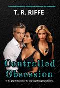 Controlled Obsession : In the Grip of Obsession, the only way out is through control by T.R. Riffe