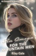 An Omega for the Mountain Men: An Omegaverse Reverse Harem/Why Choose by Riley Gale