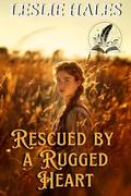 Rescued by a Rugged Heart: A Historical Western Romance Novel by Leslie Hales