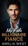 My Fake Billionaire Fiancé: An Opposites Attract Romance by Amelia West