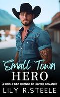 Small Town Hero: A Single Dad Friends to Lovers Romance by Lily R. Steele