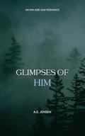 Glimpses of Him by A.E. Jensen