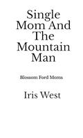 Single Mom and The Mountain Man: A Curvy Woman, Age Gap, Instalove Romance (Blossom Ford Moms #1) by Iris West