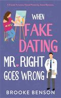 When Fake Dating Mr. Right Goes Wrong: A Forced Proximity, Off-Limits, Friends to Lovers, Sweet Romantic Comedy by Brooke Benson