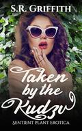 Taken by the Kudzu: Sentient Plant Erotica by S.R. Griffith