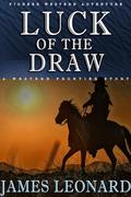 Luck Of The Draw: A Western Frontier Story by James Leonard