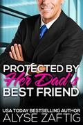Protected by Her Dad's Best Friend by Alyse Zaftig