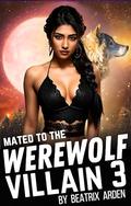 Mated to the Werewolf Villain 3 (Mated to the Werewolf Villain #3) by Beatrix Arden