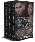 I'm Glad He's Dead: THE COMPLETE SERIES by Aja Rowan