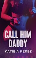 Call Him Daddy (Anastasia Duet #1) by Katie A. Perez