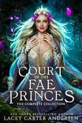 Court of the Fae Princes: The Complete Collection by Lacey Carter Andersen