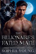 The Billionaire's Fated Mate: A Hidden Identity Paranormal Romance by Sophia Young