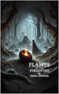 The Flames of the Forgotten: A Forbidden Forest, A Hidden Power, and the Last Dragon’s Fate by Emma Spencer