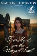 Two Hearts on the Wagon Trail: A Historical Western Romance Novel by Madeline Thornton