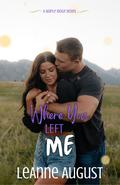 Where You Left Me: A Small Town Second Chance Romance (Maple Ridge #3) by LeAnne August
