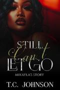 Still Can't Let Go: Mikayla's Story by T.C. Johnson